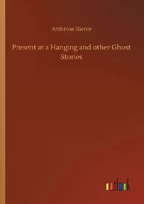 Present at a Hanging and other Ghost Stories by Ambrose Bierce