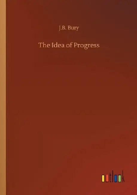 The Idea of Progress by J. B. Bury