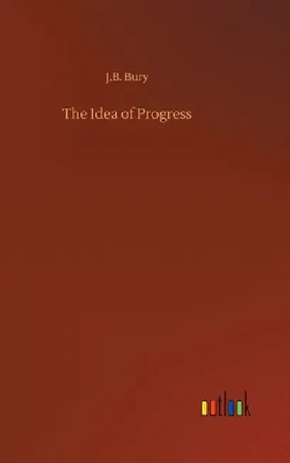 The Idea of Progress by J. B. Bury