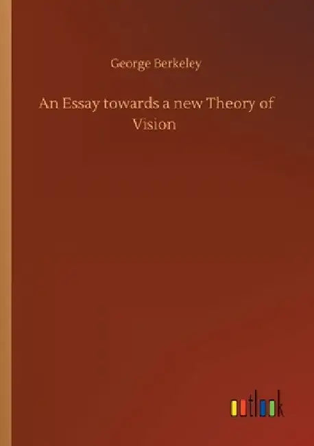 An Essay towards a new Theory of Vision by George Berkeley
