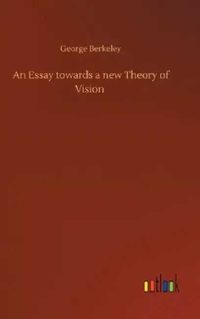 An Essay towards a new Theory of Vision by George Berkeley