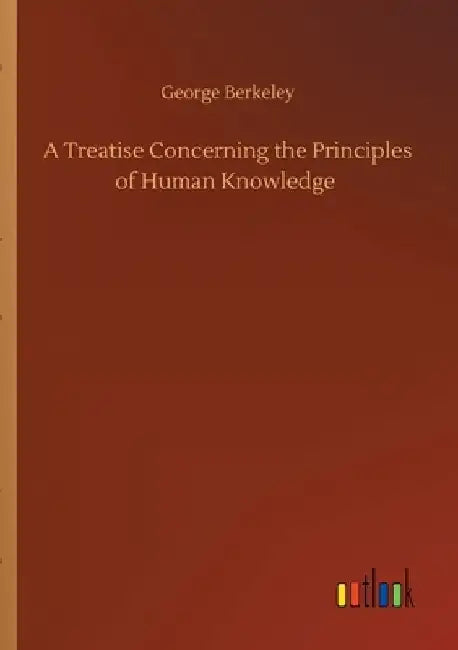 A Treatise Concerning the Principles of Human Knowledge by George Berkeley