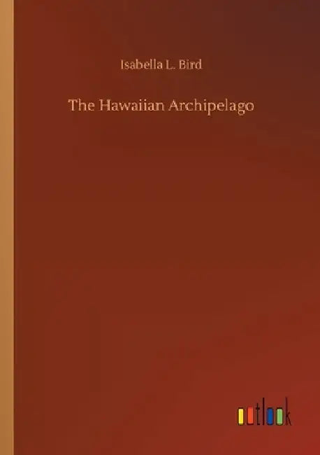 The Hawaiian Archipelago by Isabella L. Bird