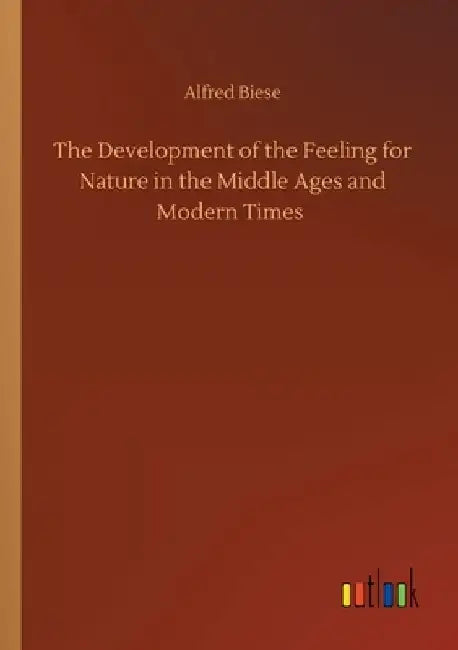 The Development of the Feeling for Nature in the Middle Ages and Modern Times by Alfred Biese