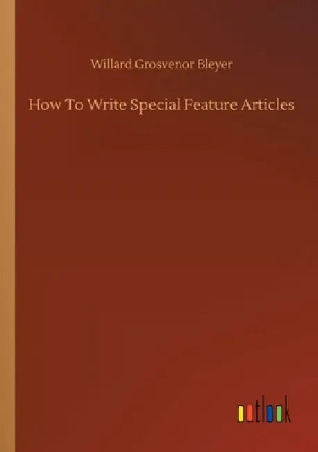 How To Write Special Feature Articles by Willard Grosvenor Bleyer