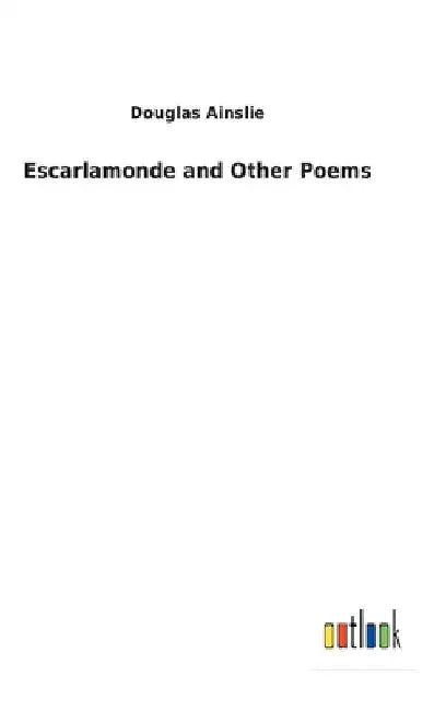Escarlamonde and Other Poems by Douglas Ainslie