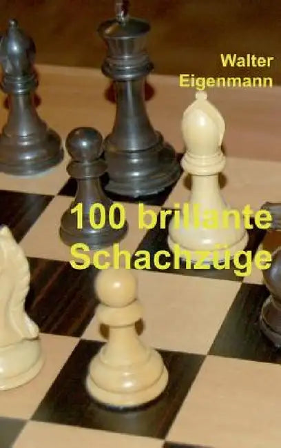 100 brillante Schachzüge: Geniale Kombinationen - Verblüffende Strategien by Walter Eigenmann