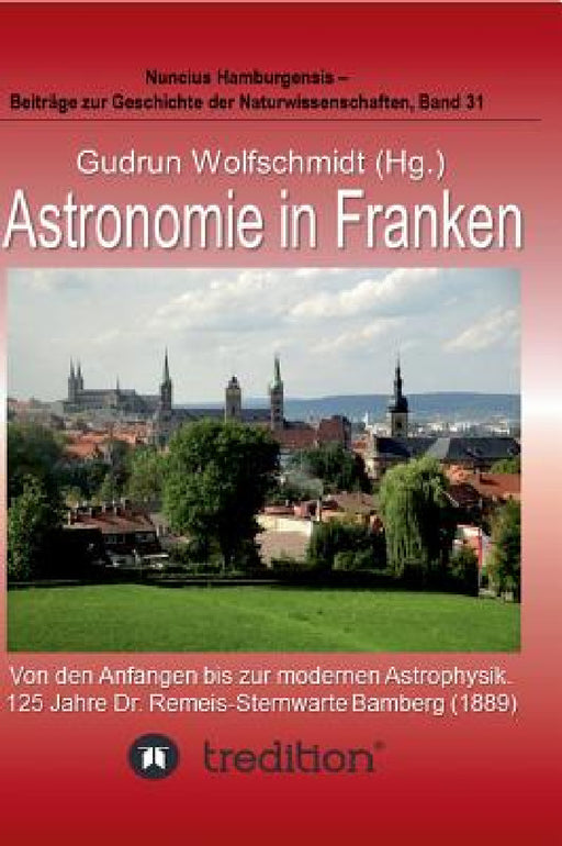 Astronomie in Franken - Von den Anfängen bis zur modernen Astrophysik. 125 Jahre Dr. Remeis-Sternwarte Bamberg (1889).: Proceedings der Tagung des Arb by Gudrun Wolfschmidt