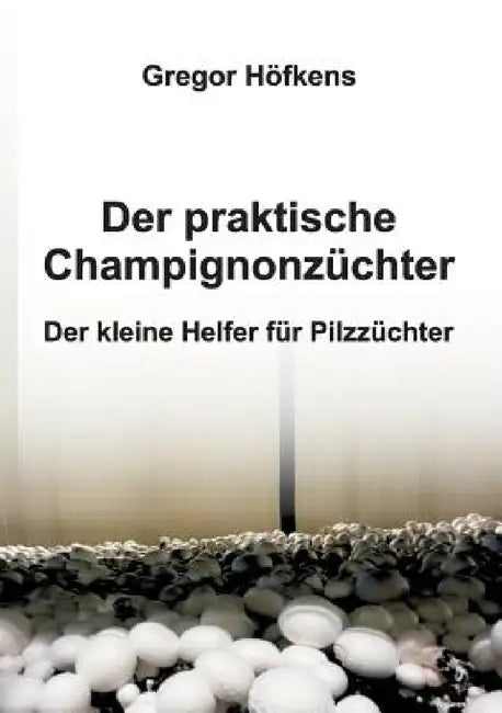 Der praktische Champignonzüchter by Gregor Höfkens