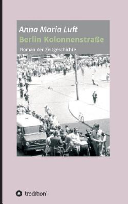 Berlin Kolonnenstraße: Roman der Zeitgeschichte by Anna Maria Luft
