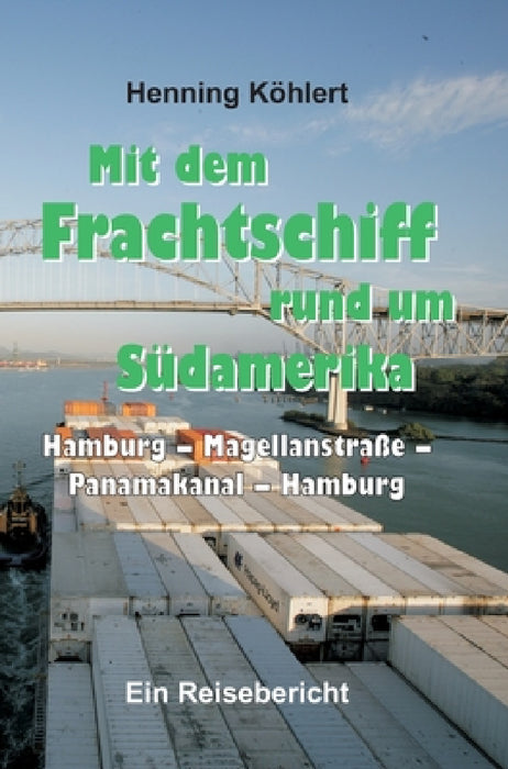 Mit dem Frachtschiff rund um Südamerika: Hamburg - Magellanstraße - Panamakanal - Hamburg: Ein Reisebericht by Henning Köhlert