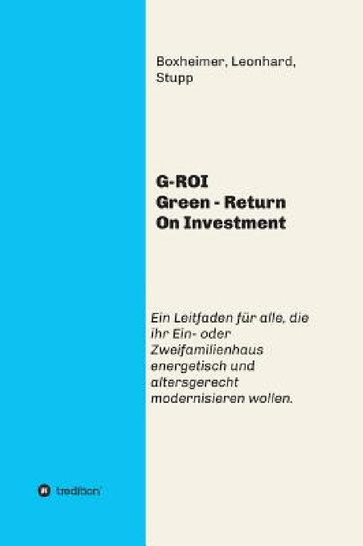 G-ROI Green - Return On Investment: Verständlich für Jedermann - Ein Leitfaden für alle, die ihr 1 oder 2 Familienhaus energetisch und altersgerecht m by Autorengemeinschaft Boxheimer
