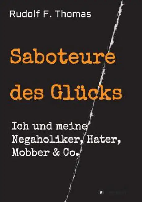 Saboteure des Glücks: Ich und meine Negaholiker, Hater, Mobber & Co. by Rudolf F. Thomas
