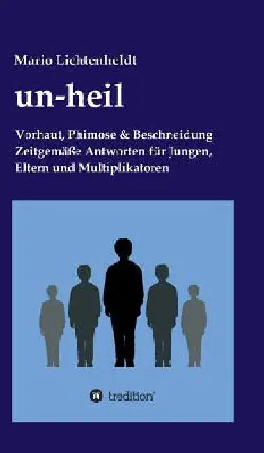 un-heil: Vorhaut, Phimose & Beschneidung Zeitgemäße Antworten für Jungen, Eltern und Multiplikatoren by Mario Lichtenheldt