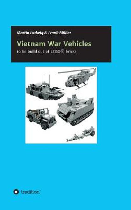 Vietnam War Vehicles: to be build out of LEGO(R) bricks by Frank Müller, Martin Ludwig