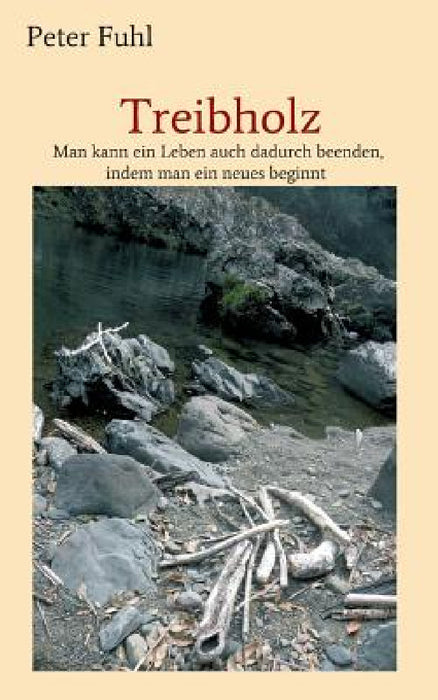 Treibholz: Man kann ein Leben auch dadurch beenden, indem man ein neues beginnt by Peter Fuhl