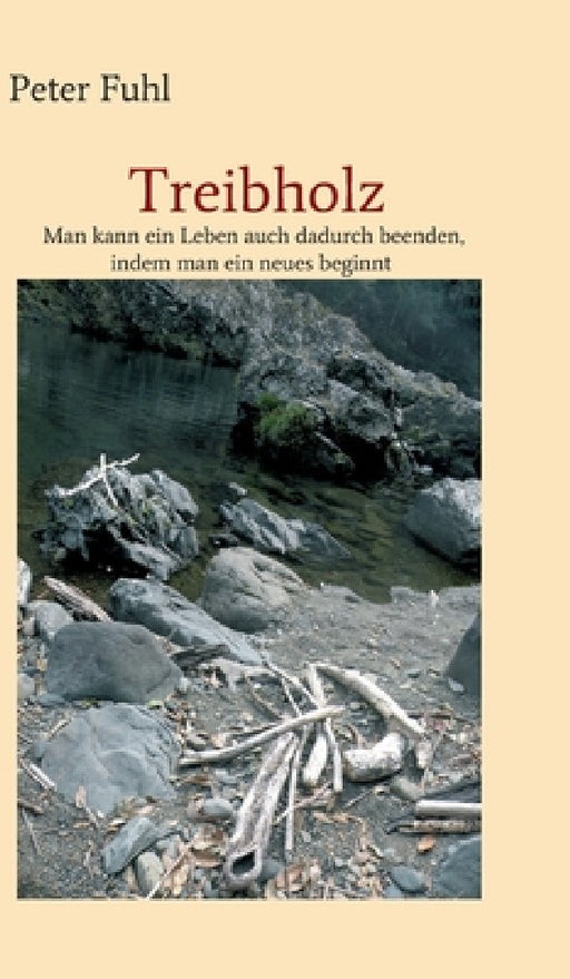 Treibholz: Man kann ein Leben auch dadurch beenden, indem man ein neues beginnt by Peter Fuhl