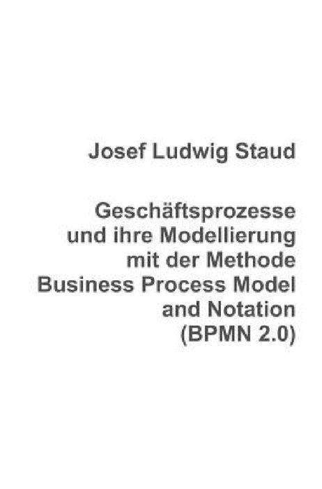 Geschäftsprozesse und ihre Modellierung mit der Methode Business Process Model and Notation (BPMN 2.0) by Josef Ludwig Staud