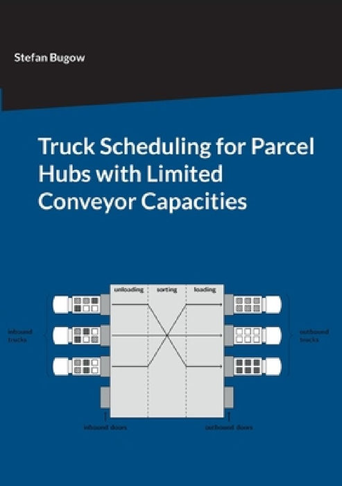 Truck Scheduling for Parcel Hubs with Limited Conveyor Capacities by Stefan Bugow