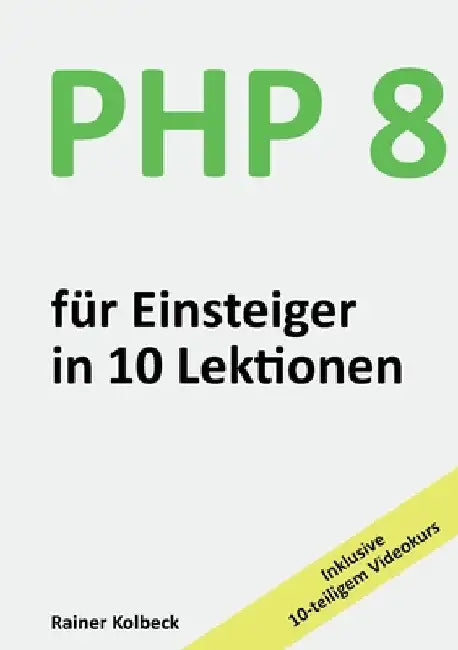 PHP 8 für Einsteiger in 10 Lektionen: PHP schnell, effektiv und ergebnisorientiert erlernen by Kolbeck, Rainer