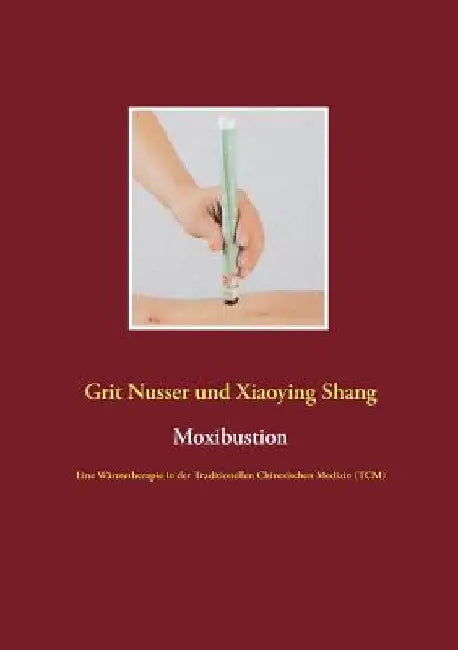 Moxibustion: Eine Wärmetherapie in der Traditionellen Chinesischen Medizin (TCM) by Nusser, Grit