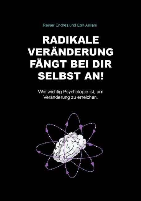 Radikale Veränderung fängt bei dir selbst an!: Wie wichtig Psychologie ist, um Veränderung zu erreichen. by Reiner Endres, Etrit Asllani