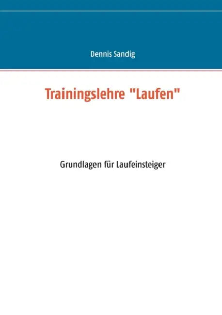 Trainingslehre "Laufen": Grundlagen für Laufeinsteiger by Dennis Sandig