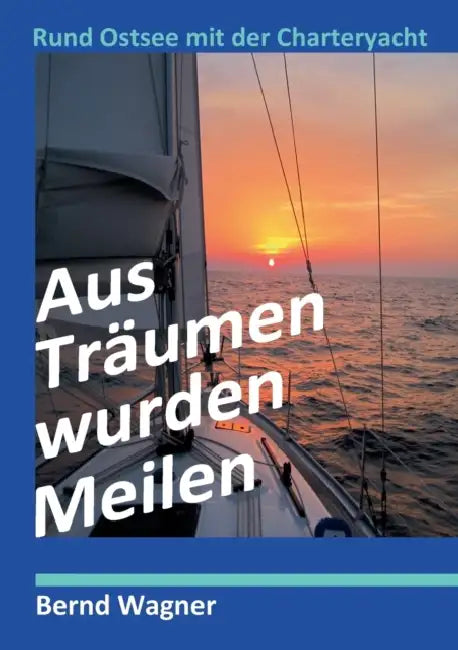 Aus Träumen wurden Meilen: Rund Ostsee mit der Charteryacht by Bernd O. Wagner