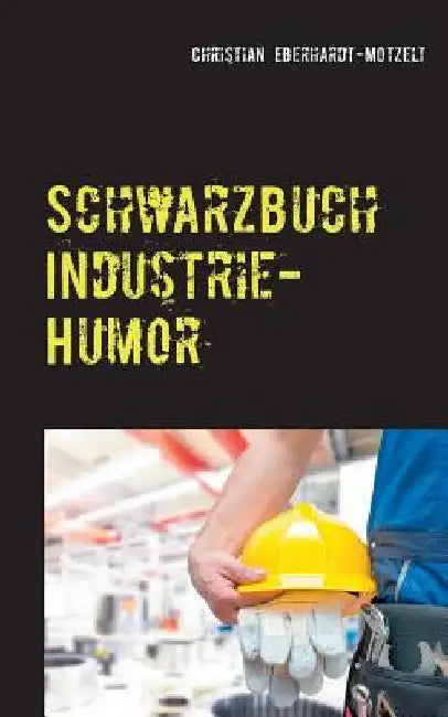 Schwarzbuch Industrie-Humor: Worüber die produzierende Industrie lacht by Eberhardt-Motzelt, Christian