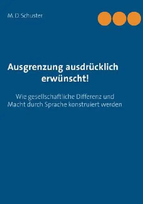 Ausgrenzung ausdrücklich erwünscht!: Wie gesellschaftliche Differenz und Macht durch Sprache konstruiert werden. Eine bildungswissenschaftliche Analys by Schuster, M. D.