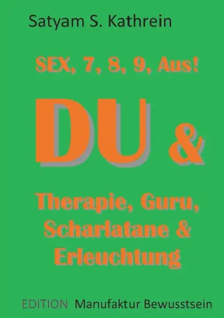 Du & Therapie, Guru, Scharlatane & Erleuchtung: Sex, 7, 8, 9, Aus! by Satyam S. Kathrein