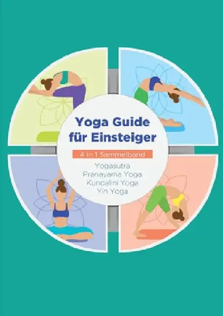 Yoga Guide für Einsteiger - 4 in 1 Sammelband: Yogasutra Yin Yoga Pranayama Yoga Kundalini Yoga by Steen, Mira