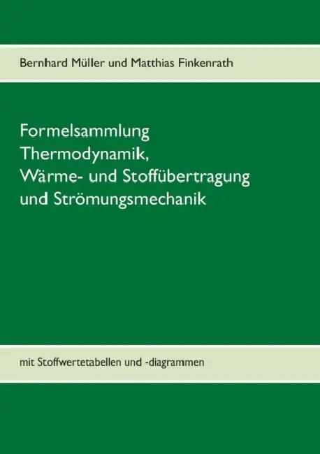 Formelsammlung Thermodynamik, Wärme- und Stoffübertragung und Strömungsmechanik: mit Stoffwertetabellen und -diagrammen by Bernhard Müller, Matthias Finkenrath
