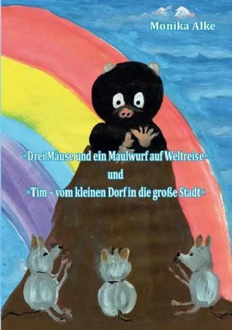 Drei Mäuse und ein Maulwurf auf Weltreise: Tim - vom kleinen Dorf in die große Stadt by Monika Alke