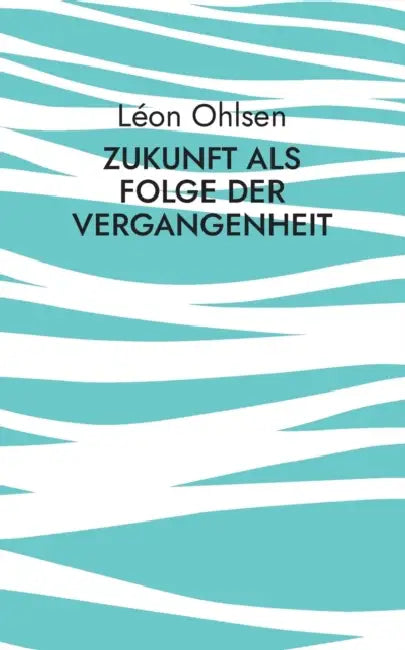 Zukunft als Folge der Vergangenheit: Fragen zum Woher, Wohin und Warum by Léon Ohlsen