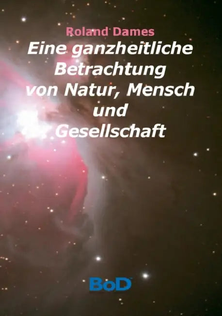Eine ganzheitliche Betrachtung von Natur, Mensch und Gesellschaft: Die Theorie von den lokal dominanten Qualitäten by Roland Dames