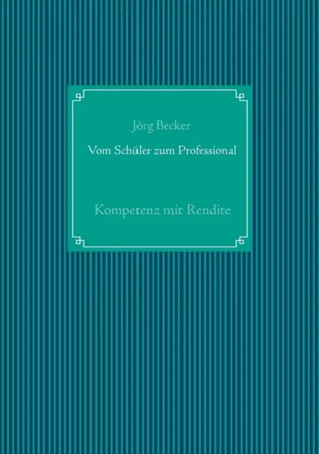 Vom Schüler zum Professional: Kompetenz mit Rendite by Jörg Becker