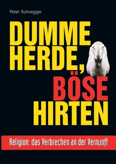 Dumme Herde, böse Hirten: Religion: das Verbrechen an der Vernunft by Peter Rohregger