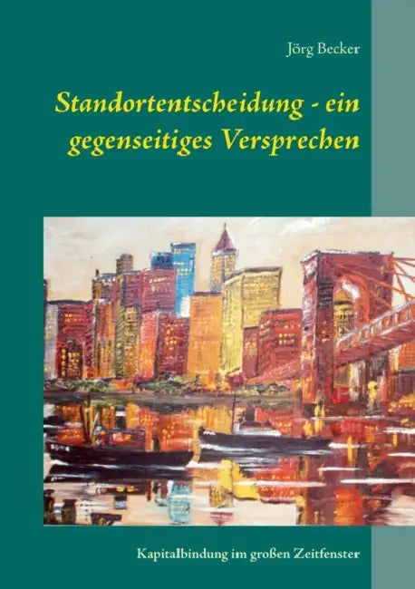 Standortentscheidung - ein gegenseitiges Versprechen: Kapitalbindung im großen Zeitfenster by Jörg Becker