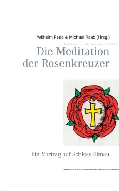 Die Meditation der Rosenkreuzer: Ein Vortrag auf Schloss Elmau by Michael Raab, Wilhelm Raab
