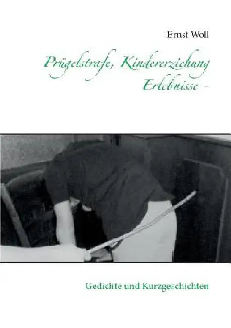 Prügelstrafe, Kindererziehung - Erlebnisse -: Gedichte und Kurzgeschichten by Woll, Ernst