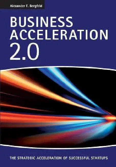 Business Acceleration 2.0: The strategic acceleration of successful startups by Alexander F. Bergfeld