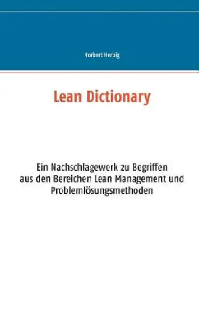 Lean Dictionary: Ein Nachschlagewerk zu Begriffen aus den Bereichen Lean Management, Lean Production, Lean Administration und Problemlösungsmethoden by Herbig, Norbert
