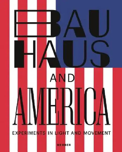 Bauhaus and America: Experiments in Light and Movement by Hermann Arnhold