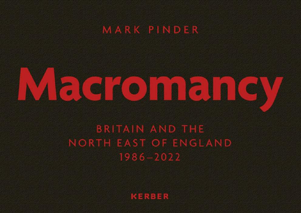 Mark Pinder: Macromancy: Britain and the North East of England 1986-2022 by Mark Pinder