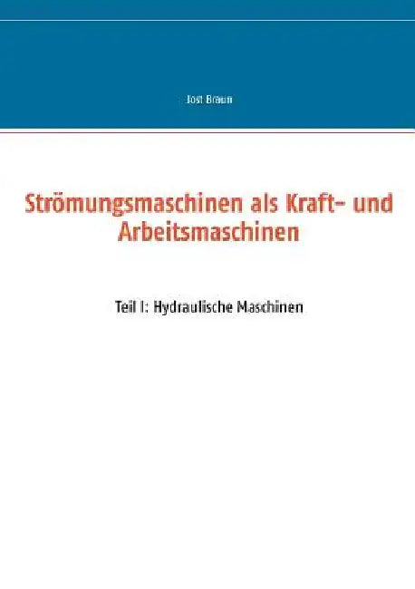 Strömungsmaschinen als Kraft- und Arbeitsmaschinen: Teil I: Hydraulische Maschinen by Braun, Jost