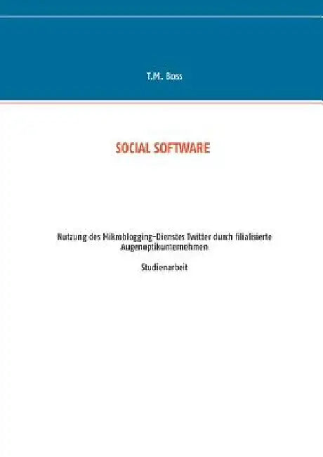 Social Software - Nutzung des Mikroblogging-Dienstes Twitter durch filialisierte Augenoptik Unternehmen: Studienarbeit by Boss, T. M.