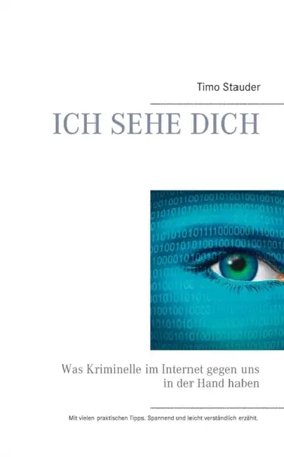Ich sehe Dich: Was Kriminelle im Internet gegen uns in der Hand haben by Timo Stauder