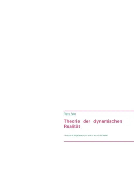 Theorie der dynamischen Realität: Theorie über die stetige Bewegung und Änderung des wahrhaft Seienden by Pierre Sens