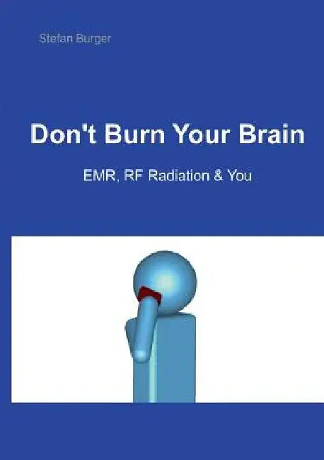 Don't Burn Your Brain: EMR, RF Radiation & You by Stefan Burger